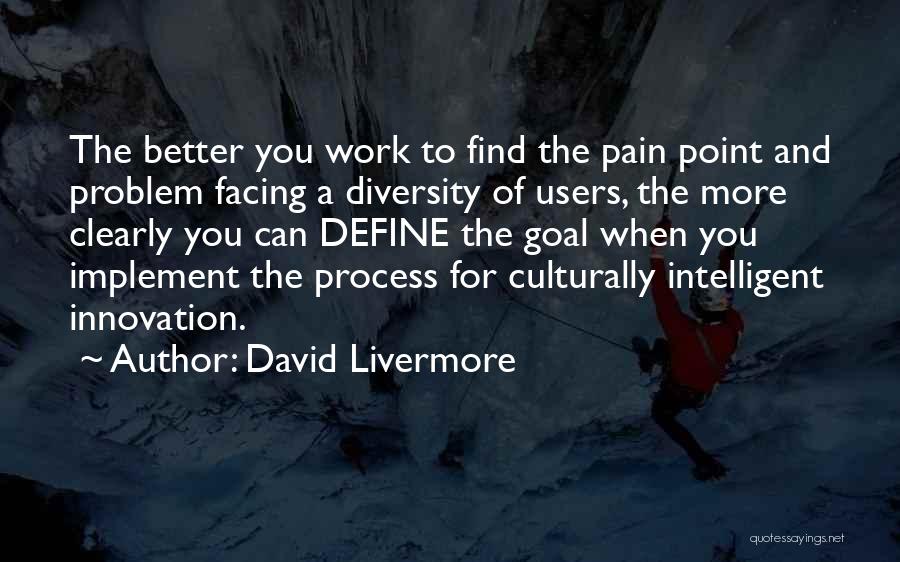 David Livermore Quotes: The Better You Work To Find The Pain Point And Problem Facing A Diversity Of Users, The More Clearly You