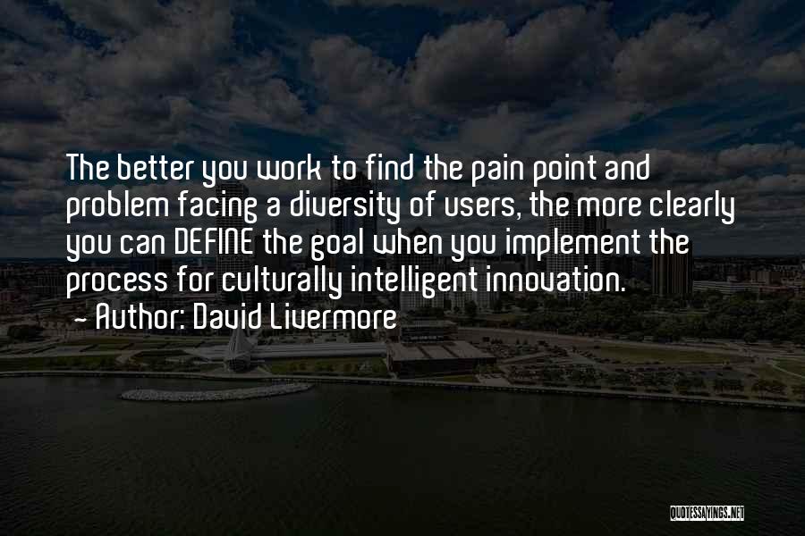 David Livermore Quotes: The Better You Work To Find The Pain Point And Problem Facing A Diversity Of Users, The More Clearly You