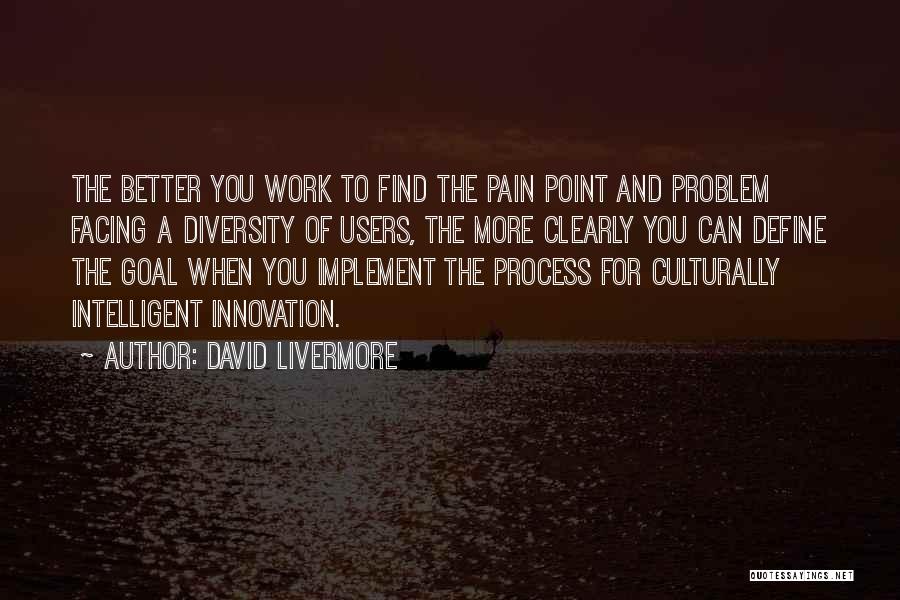 David Livermore Quotes: The Better You Work To Find The Pain Point And Problem Facing A Diversity Of Users, The More Clearly You