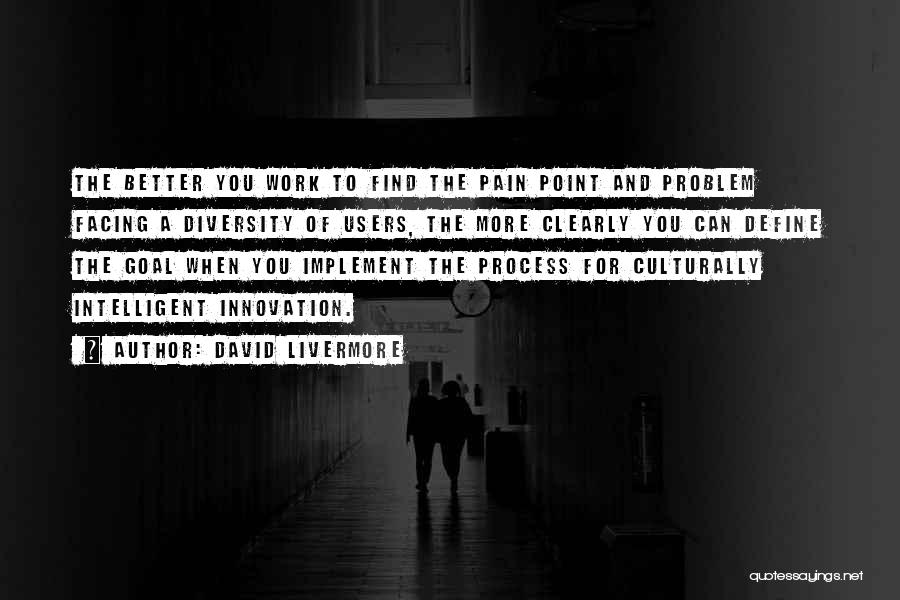 David Livermore Quotes: The Better You Work To Find The Pain Point And Problem Facing A Diversity Of Users, The More Clearly You