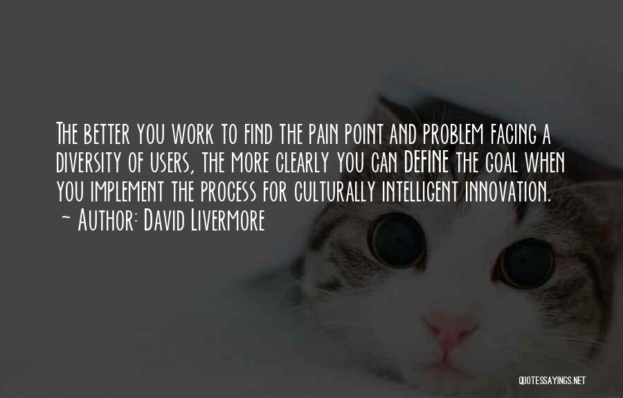 David Livermore Quotes: The Better You Work To Find The Pain Point And Problem Facing A Diversity Of Users, The More Clearly You