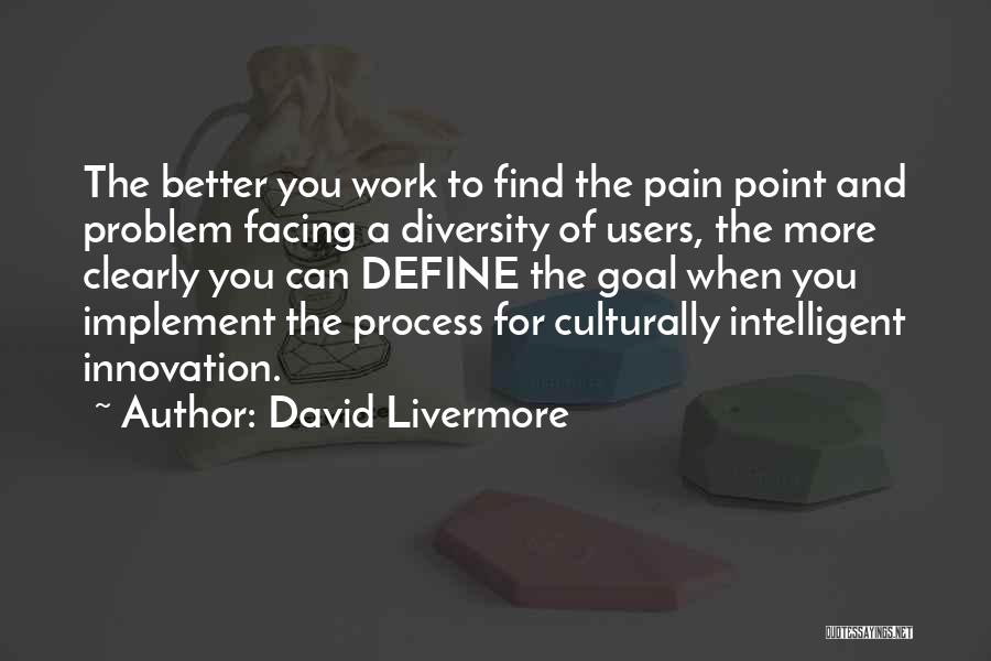 David Livermore Quotes: The Better You Work To Find The Pain Point And Problem Facing A Diversity Of Users, The More Clearly You