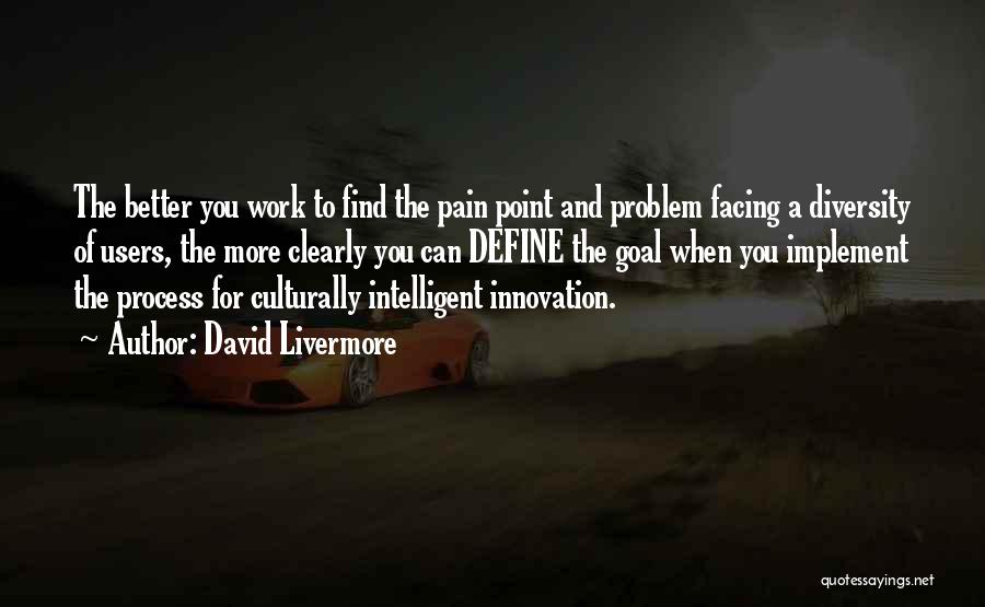 David Livermore Quotes: The Better You Work To Find The Pain Point And Problem Facing A Diversity Of Users, The More Clearly You