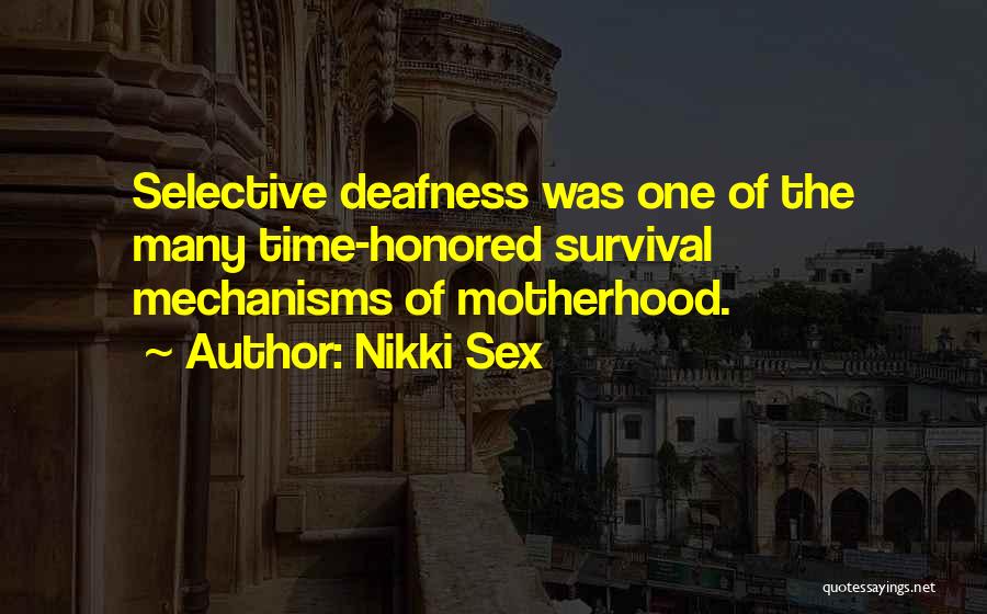 Nikki Sex Quotes: Selective Deafness Was One Of The Many Time-honored Survival Mechanisms Of Motherhood.
