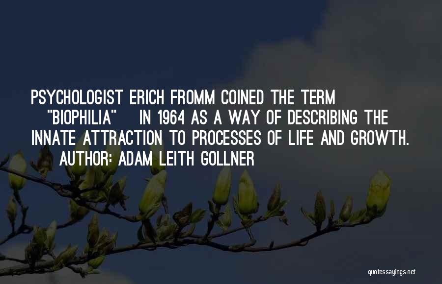 Adam Leith Gollner Quotes: Psychologist Erich Fromm Coined The Term [biophilia] In 1964 As A Way Of Describing The Innate Attraction To Processes Of