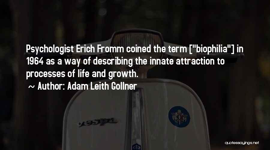 Adam Leith Gollner Quotes: Psychologist Erich Fromm Coined The Term [biophilia] In 1964 As A Way Of Describing The Innate Attraction To Processes Of