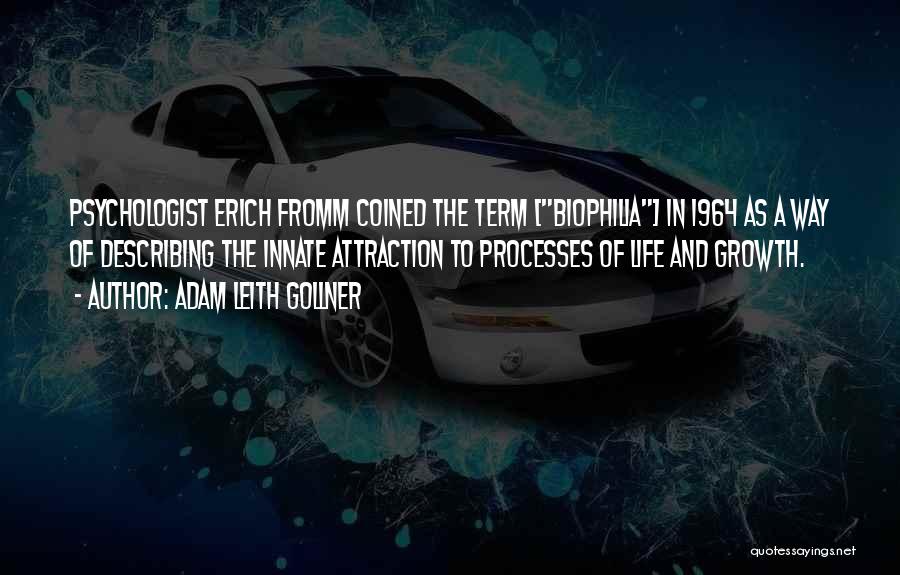 Adam Leith Gollner Quotes: Psychologist Erich Fromm Coined The Term [biophilia] In 1964 As A Way Of Describing The Innate Attraction To Processes Of