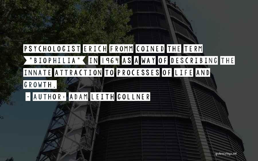 Adam Leith Gollner Quotes: Psychologist Erich Fromm Coined The Term [biophilia] In 1964 As A Way Of Describing The Innate Attraction To Processes Of