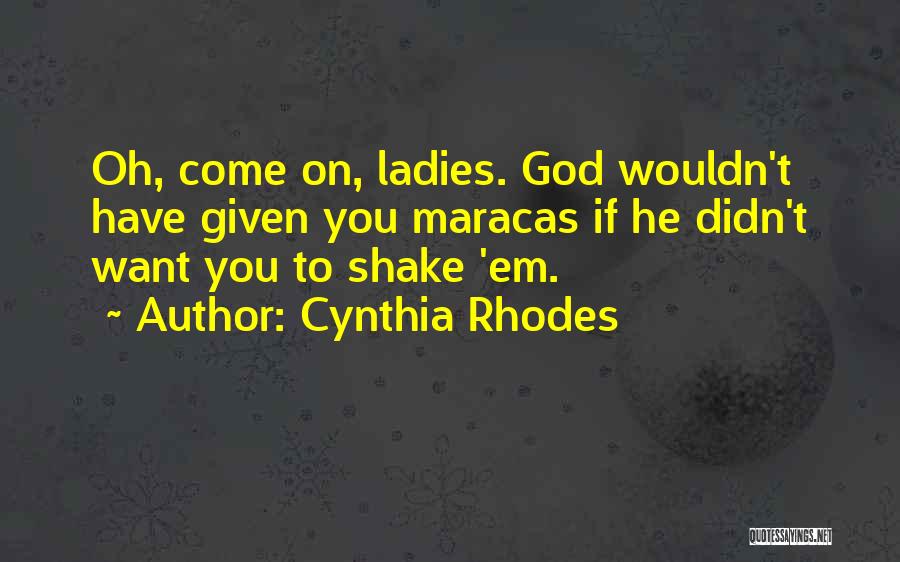 Cynthia Rhodes Quotes: Oh, Come On, Ladies. God Wouldn't Have Given You Maracas If He Didn't Want You To Shake 'em.