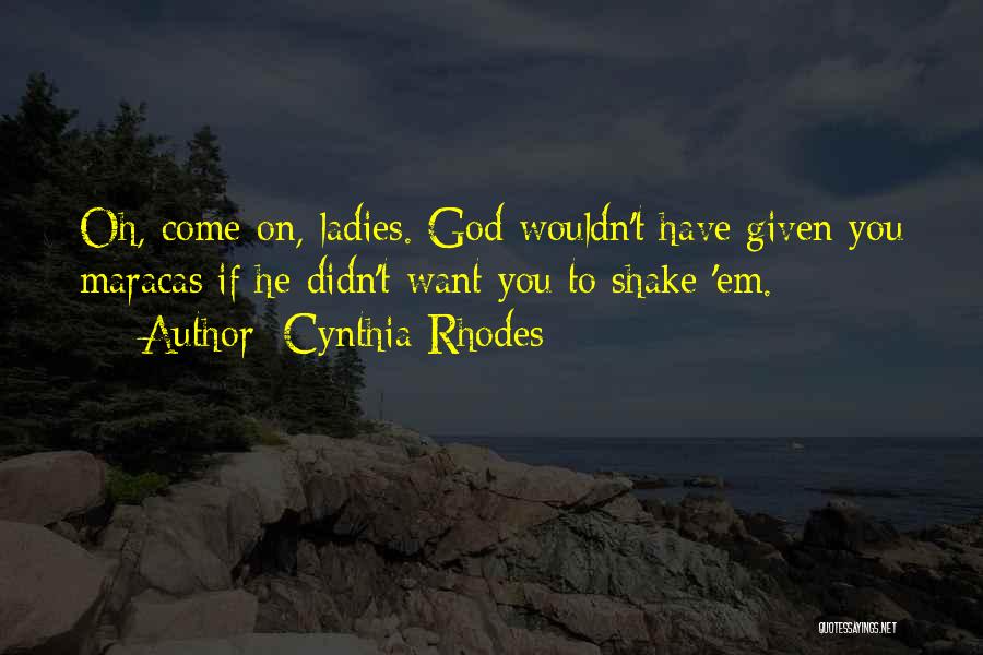 Cynthia Rhodes Quotes: Oh, Come On, Ladies. God Wouldn't Have Given You Maracas If He Didn't Want You To Shake 'em.