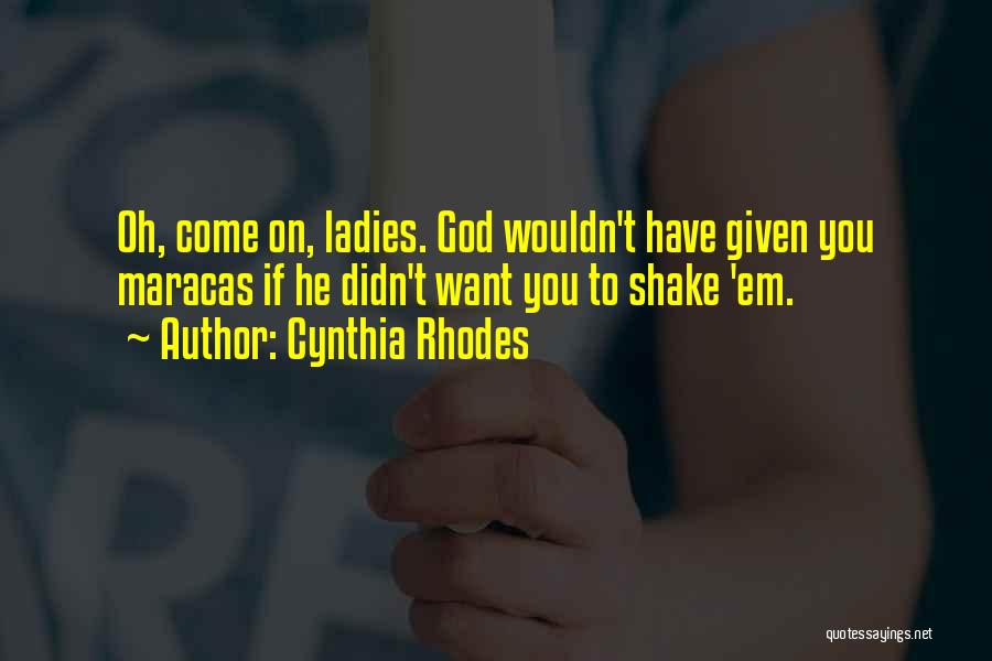 Cynthia Rhodes Quotes: Oh, Come On, Ladies. God Wouldn't Have Given You Maracas If He Didn't Want You To Shake 'em.