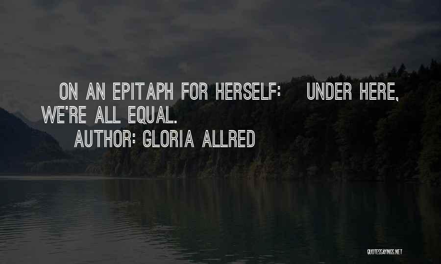 Gloria Allred Quotes: [on An Epitaph For Herself:] Under Here, We're All Equal.