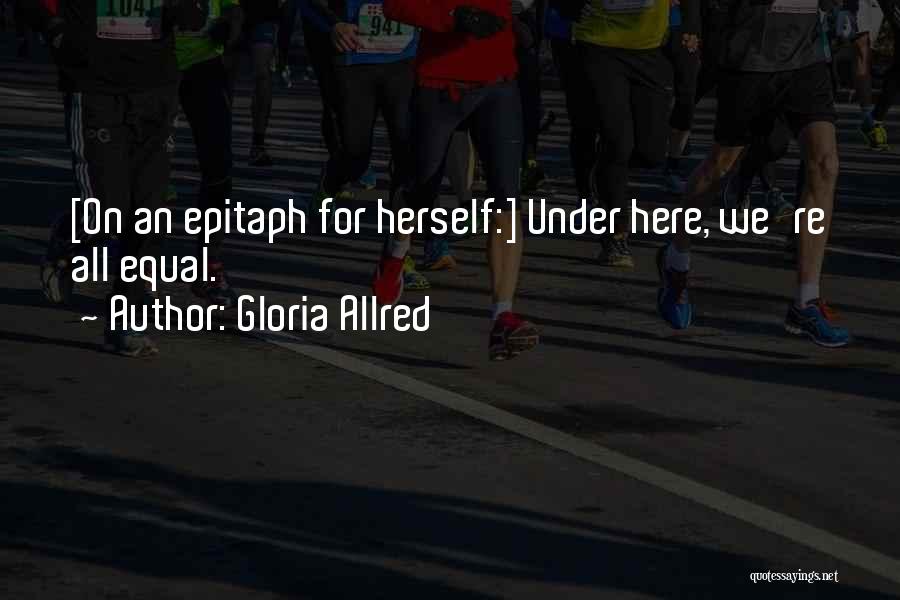 Gloria Allred Quotes: [on An Epitaph For Herself:] Under Here, We're All Equal.