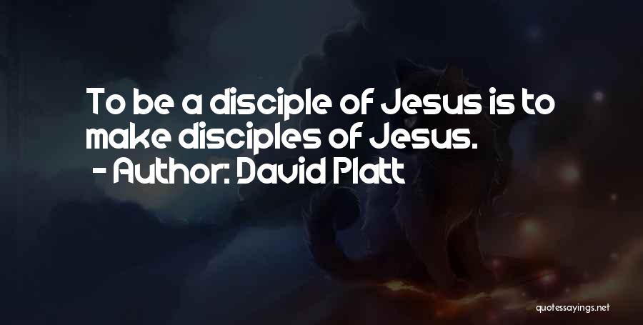 David Platt Quotes: To Be A Disciple Of Jesus Is To Make Disciples Of Jesus.