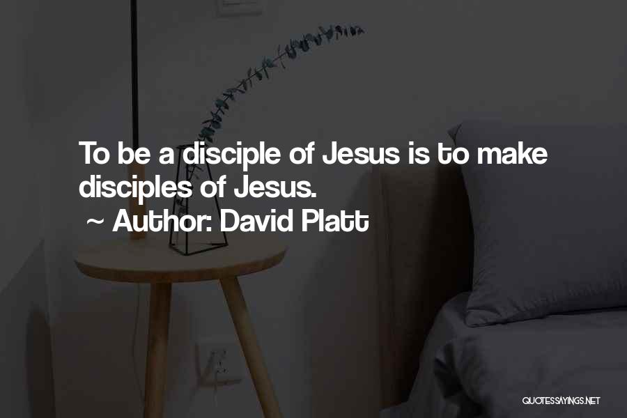 David Platt Quotes: To Be A Disciple Of Jesus Is To Make Disciples Of Jesus.