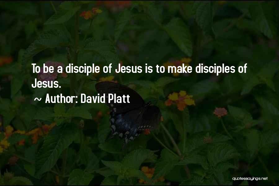 David Platt Quotes: To Be A Disciple Of Jesus Is To Make Disciples Of Jesus.
