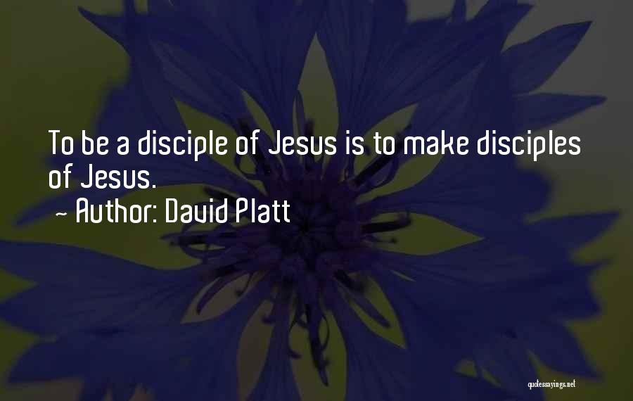 David Platt Quotes: To Be A Disciple Of Jesus Is To Make Disciples Of Jesus.