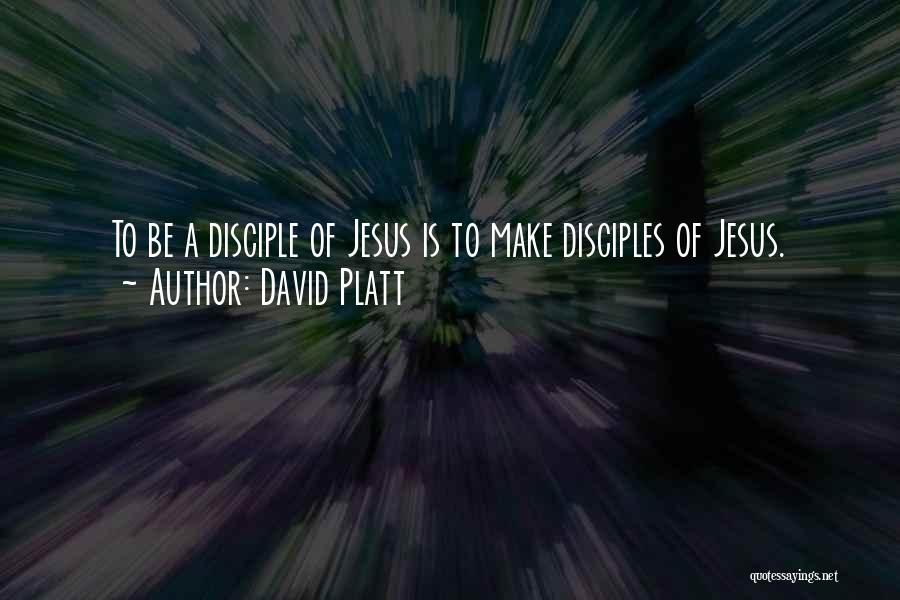 David Platt Quotes: To Be A Disciple Of Jesus Is To Make Disciples Of Jesus.