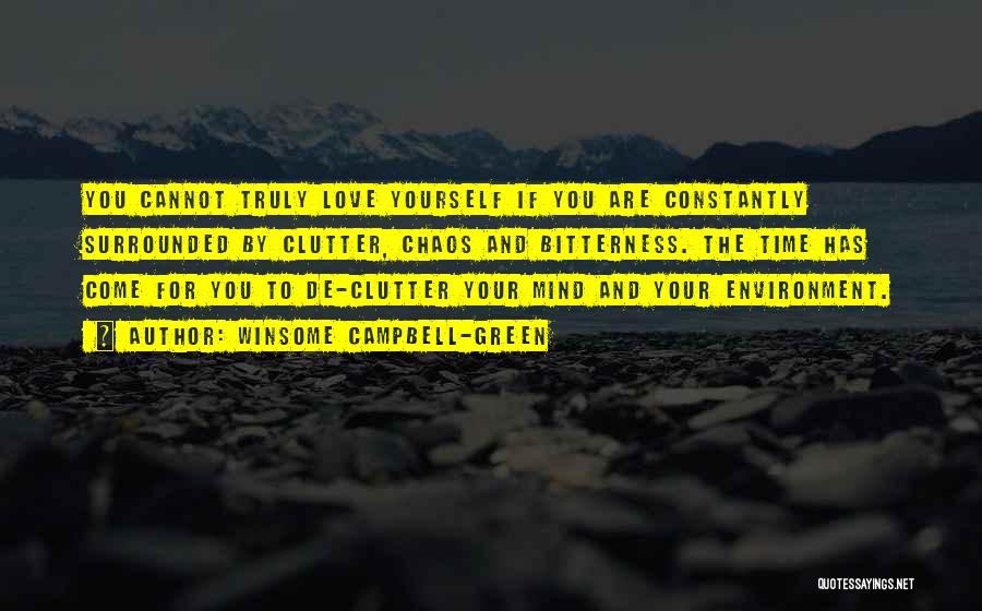 Winsome Campbell-Green Quotes: You Cannot Truly Love Yourself If You Are Constantly Surrounded By Clutter, Chaos And Bitterness. The Time Has Come For