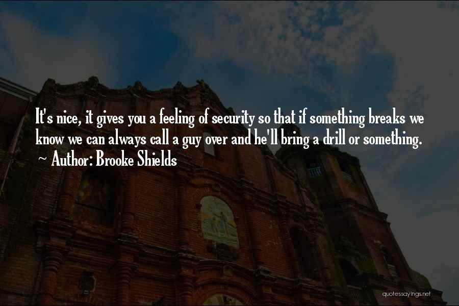 Brooke Shields Quotes: It's Nice, It Gives You A Feeling Of Security So That If Something Breaks We Know We Can Always Call