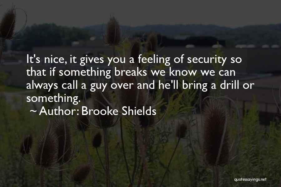 Brooke Shields Quotes: It's Nice, It Gives You A Feeling Of Security So That If Something Breaks We Know We Can Always Call