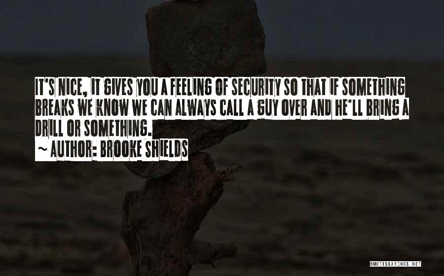 Brooke Shields Quotes: It's Nice, It Gives You A Feeling Of Security So That If Something Breaks We Know We Can Always Call
