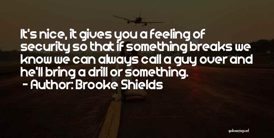 Brooke Shields Quotes: It's Nice, It Gives You A Feeling Of Security So That If Something Breaks We Know We Can Always Call