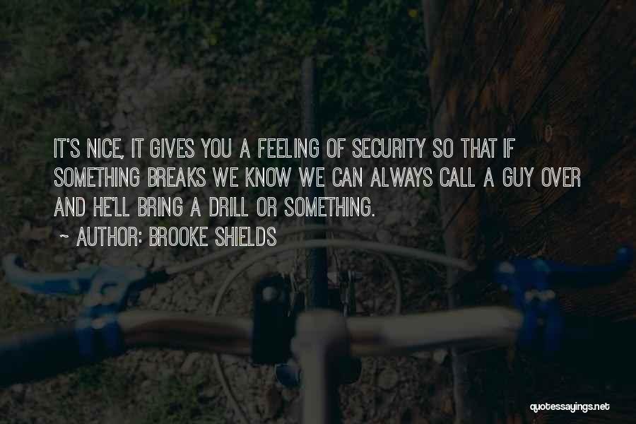 Brooke Shields Quotes: It's Nice, It Gives You A Feeling Of Security So That If Something Breaks We Know We Can Always Call