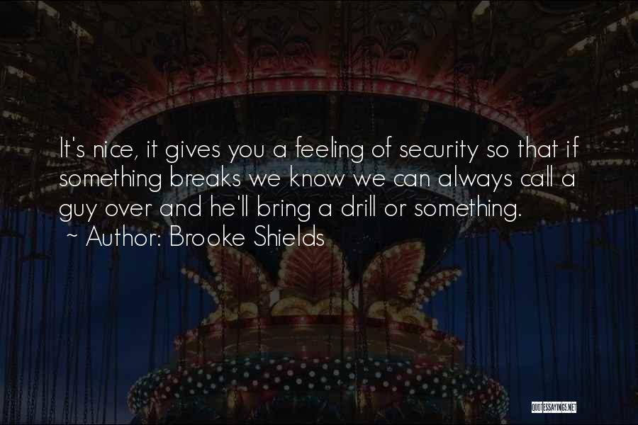 Brooke Shields Quotes: It's Nice, It Gives You A Feeling Of Security So That If Something Breaks We Know We Can Always Call