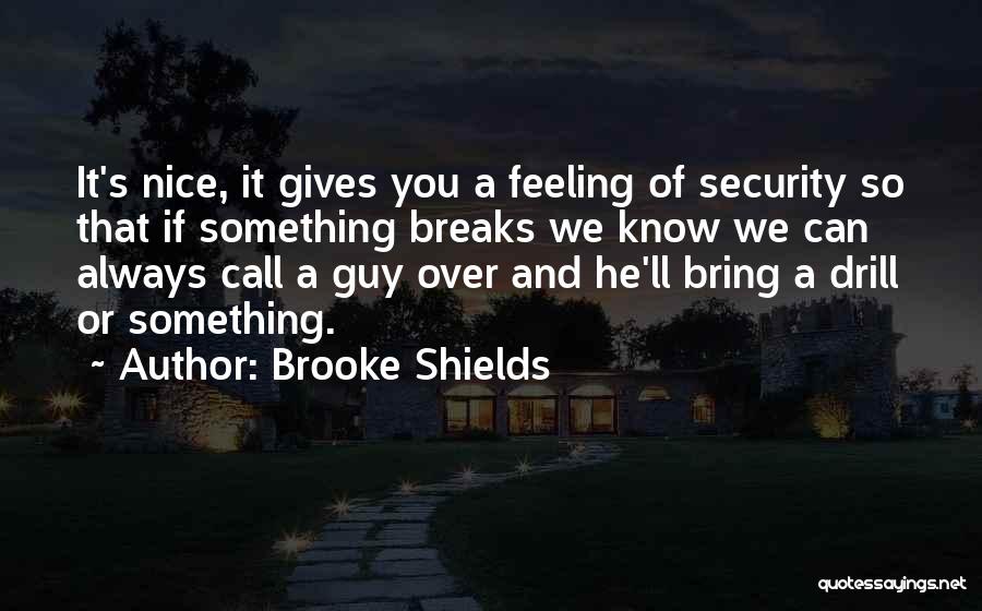 Brooke Shields Quotes: It's Nice, It Gives You A Feeling Of Security So That If Something Breaks We Know We Can Always Call
