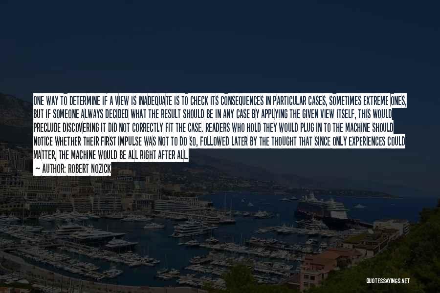 Robert Nozick Quotes: One Way To Determine If A View Is Inadequate Is To Check Its Consequences In Particular Cases, Sometimes Extreme Ones,