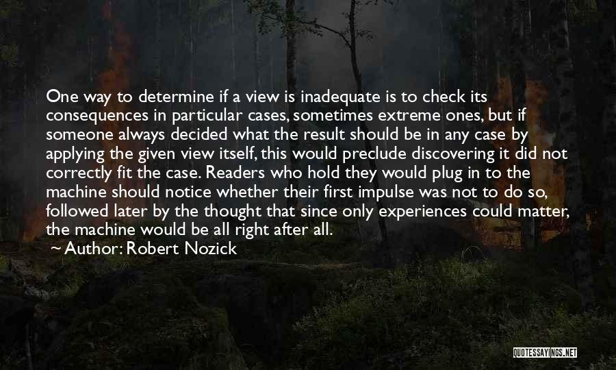 Robert Nozick Quotes: One Way To Determine If A View Is Inadequate Is To Check Its Consequences In Particular Cases, Sometimes Extreme Ones,