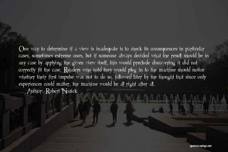 Robert Nozick Quotes: One Way To Determine If A View Is Inadequate Is To Check Its Consequences In Particular Cases, Sometimes Extreme Ones,