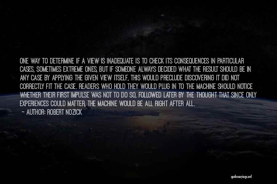 Robert Nozick Quotes: One Way To Determine If A View Is Inadequate Is To Check Its Consequences In Particular Cases, Sometimes Extreme Ones,