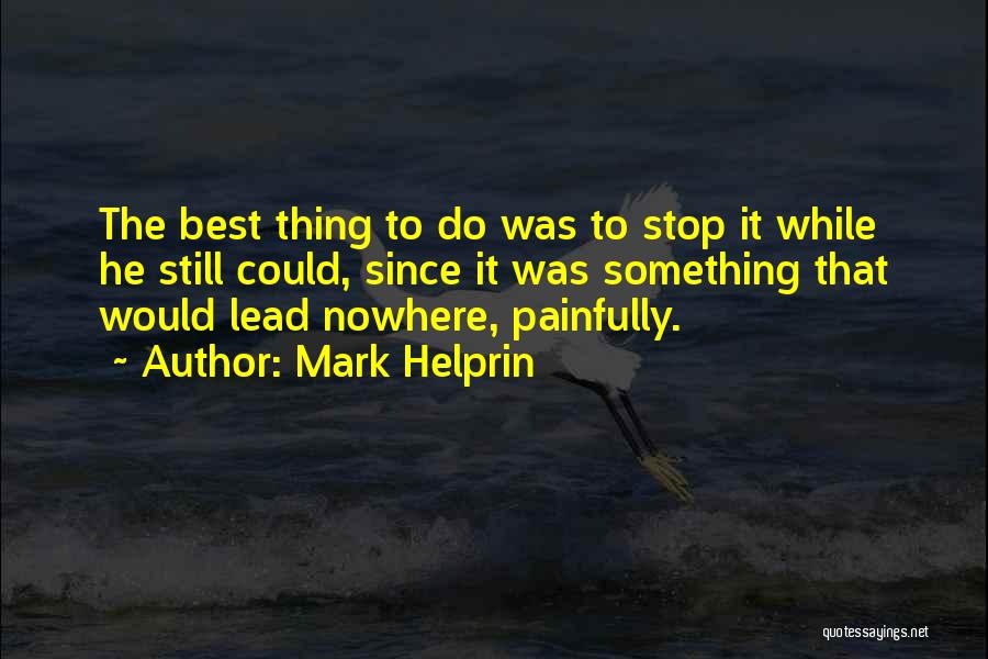 Mark Helprin Quotes: The Best Thing To Do Was To Stop It While He Still Could, Since It Was Something That Would Lead