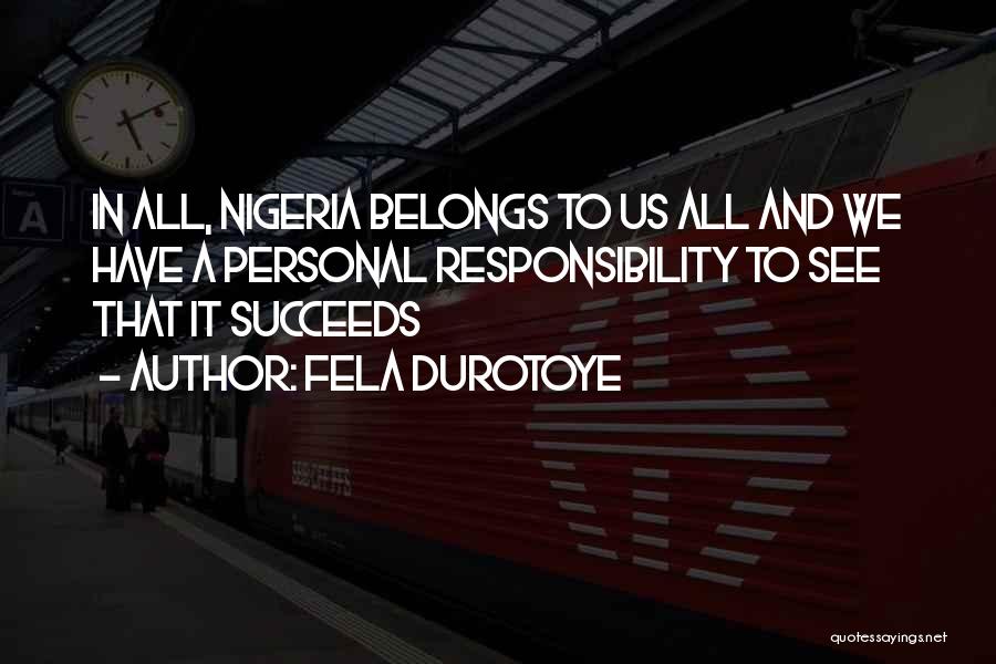 Fela Durotoye Quotes: In All, Nigeria Belongs To Us All And We Have A Personal Responsibility To See That It Succeeds