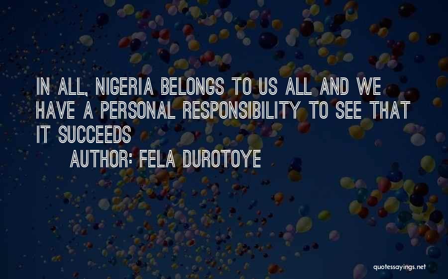 Fela Durotoye Quotes: In All, Nigeria Belongs To Us All And We Have A Personal Responsibility To See That It Succeeds