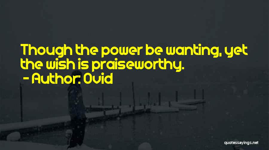 Ovid Quotes: Though The Power Be Wanting, Yet The Wish Is Praiseworthy.