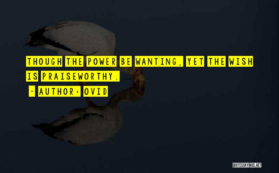 Ovid Quotes: Though The Power Be Wanting, Yet The Wish Is Praiseworthy.