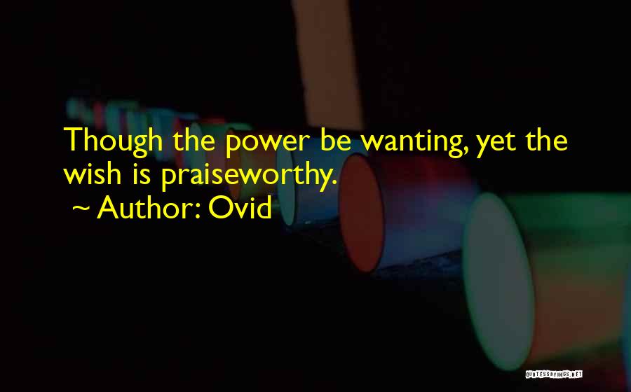 Ovid Quotes: Though The Power Be Wanting, Yet The Wish Is Praiseworthy.