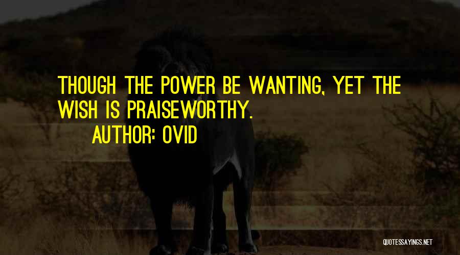 Ovid Quotes: Though The Power Be Wanting, Yet The Wish Is Praiseworthy.