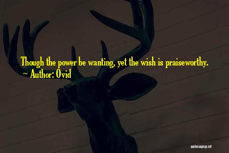 Ovid Quotes: Though The Power Be Wanting, Yet The Wish Is Praiseworthy.