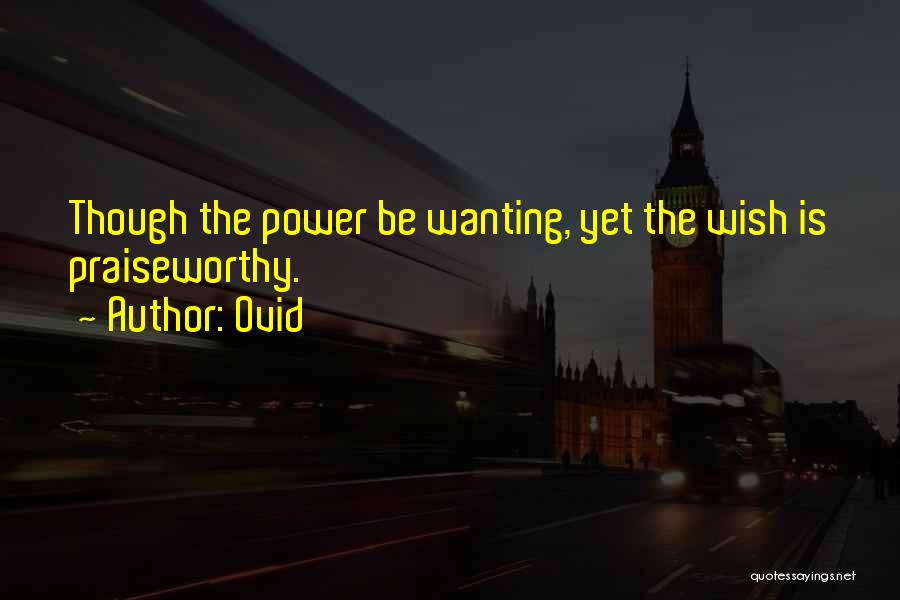 Ovid Quotes: Though The Power Be Wanting, Yet The Wish Is Praiseworthy.