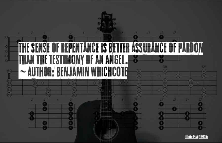 Benjamin Whichcote Quotes: The Sense Of Repentance Is Better Assurance Of Pardon Than The Testimony Of An Angel.