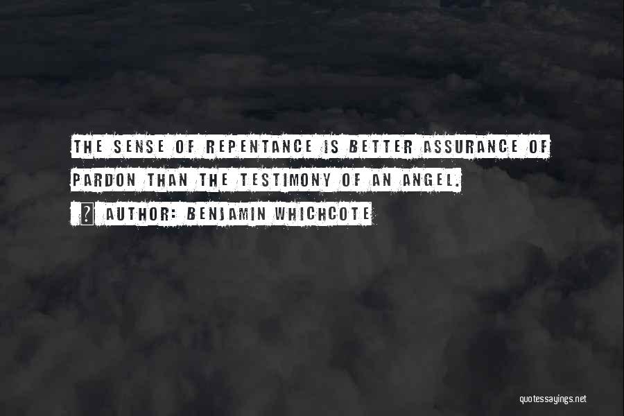 Benjamin Whichcote Quotes: The Sense Of Repentance Is Better Assurance Of Pardon Than The Testimony Of An Angel.