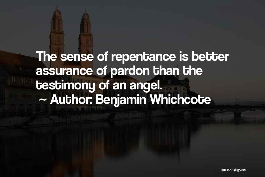 Benjamin Whichcote Quotes: The Sense Of Repentance Is Better Assurance Of Pardon Than The Testimony Of An Angel.