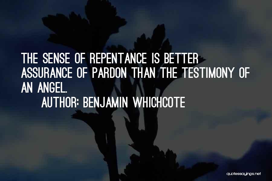 Benjamin Whichcote Quotes: The Sense Of Repentance Is Better Assurance Of Pardon Than The Testimony Of An Angel.