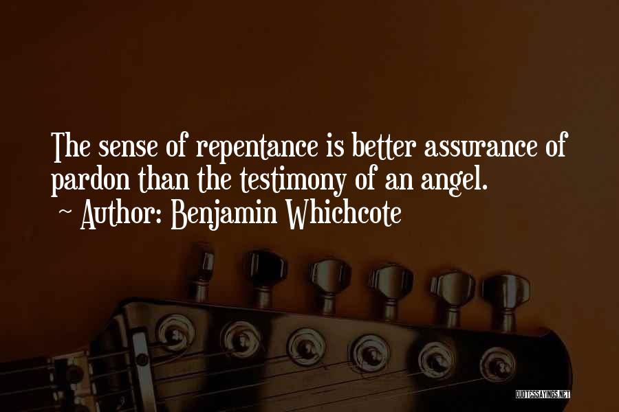 Benjamin Whichcote Quotes: The Sense Of Repentance Is Better Assurance Of Pardon Than The Testimony Of An Angel.