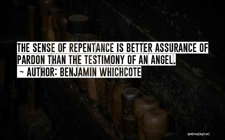 Benjamin Whichcote Quotes: The Sense Of Repentance Is Better Assurance Of Pardon Than The Testimony Of An Angel.