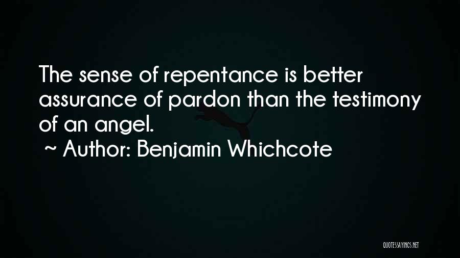 Benjamin Whichcote Quotes: The Sense Of Repentance Is Better Assurance Of Pardon Than The Testimony Of An Angel.